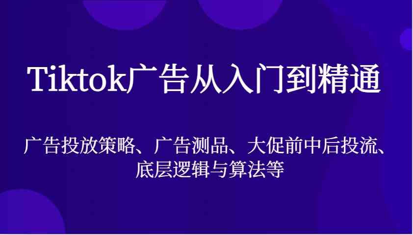 Tiktok广告从入门到精通，广告投放策略、广告测品、大促前中后投流、底层逻辑与算法等-网站游戏源码-黑科技工具分享-www.0592tk.cn-厦门腾空互联