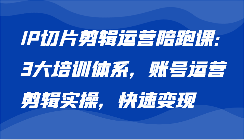 IP切片剪辑运营陪跑课，3大培训体系：账号运营 剪辑实操 快速变现-网站游戏源码-黑科技工具分享-www.0592tk.cn-厦门腾空互联