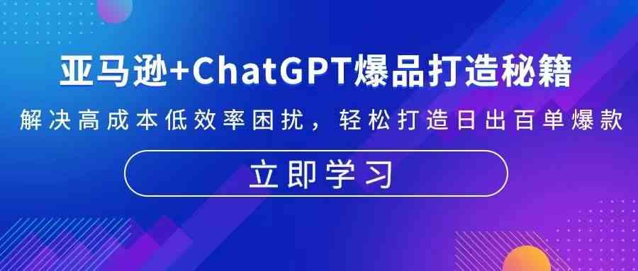 亚马逊+ChatGPT爆品打造秘籍：解决高成本低效率困扰 轻松打造日出百单爆款-网站游戏源码-黑科技工具分享-www.0592tk.cn-厦门腾空互联