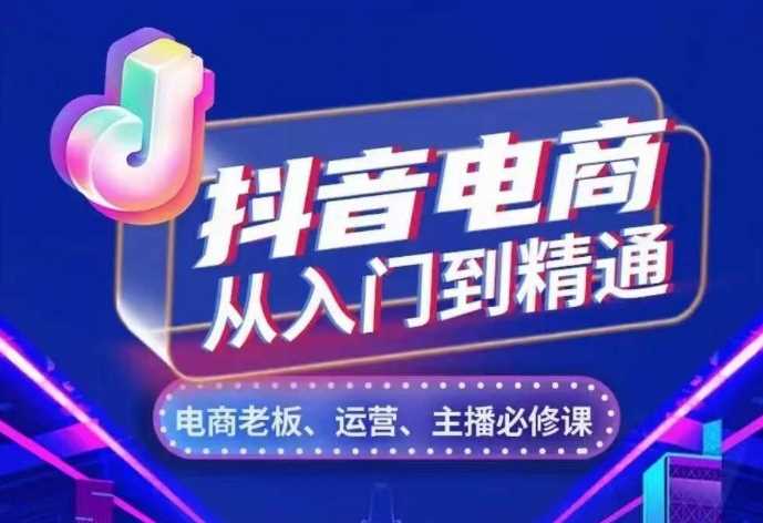 抖音电商从入门到精通，​从账号、流量、人货场、主播、店铺五个方面，全面解析抖音电商核心逻辑-网站游戏源码-黑科技工具分享-www.0592tk.cn-厦门腾空互联
