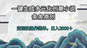 （13458期）一键生成多元化创意小说条条原创变现快操作简单日入2000＋-网站游戏源码-黑科技工具分享-www.0592tk.cn-厦门腾空互联