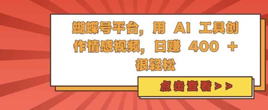 蝴蝶号平台，用 AI 工具创作情感视频，日入4张很轻松【揭秘】-网站游戏源码-黑科技工具分享-www.0592tk.cn-厦门腾空互联