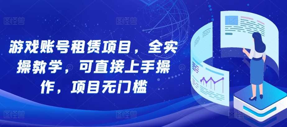 游戏账号租赁项目，全实操教学，可直接上手操作，项目无门槛-网站游戏源码-黑科技工具分享-www.0592tk.cn-厦门腾空互联