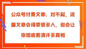 公众号付费文章:对不起,这篇文章会得罪很多人,但会让你彻底看清许多真相-网站游戏源码-黑科技工具分享-www.0592tk.cn-厦门腾空互联