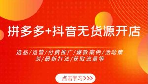 拼多多+抖音无货源开店：选品/运营/付费推广/爆款案例/活动策划/最新打法/获取流量等-网站游戏源码-黑科技工具分享-www.0592tk.cn-厦门腾空互联