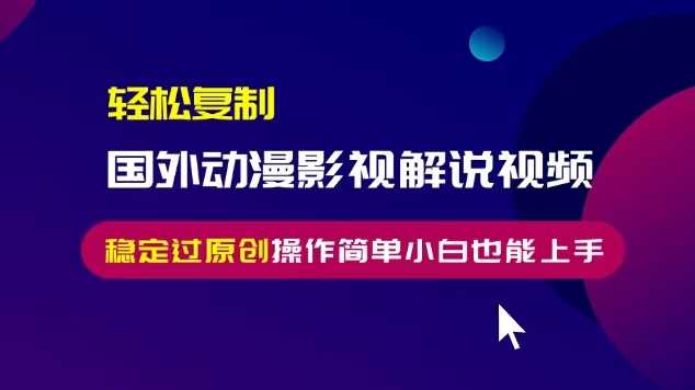 轻松复制国外动漫影视解说视频，无脑搬运稳定过原创，操作简单小白也能上手【揭秘】-网站游戏源码-黑科技工具分享-www.0592tk.cn-厦门腾空互联
