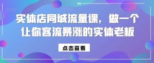 实体店同城流量课，做一个让你客流暴涨的实体老板-网站游戏源码-黑科技工具分享-www.0592tk.cn-厦门腾空互联