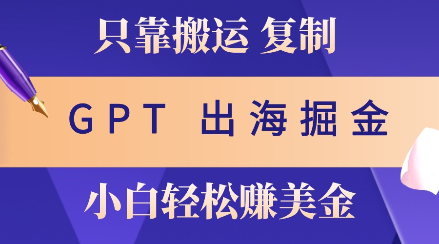 出海掘金搬运，赚老外美金，月入3w+，仅需GPT粘贴复制，小白也能玩转-网站游戏源码-黑科技工具分享-www.0592tk.cn-厦门腾空互联