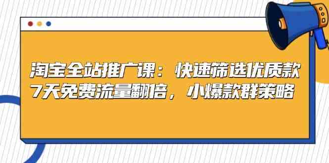 淘宝全站推广课：快速筛选优质款，7天免费流量翻倍，小爆款群策略-网站游戏源码-黑科技工具分享-www.0592tk.cn-厦门腾空互联