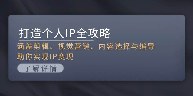 打造个人IP全攻略：涵盖剪辑、视觉营销、内容选择与编导，助你实现IP变现-网站游戏源码-黑科技工具分享-www.0592tk.cn-厦门腾空互联