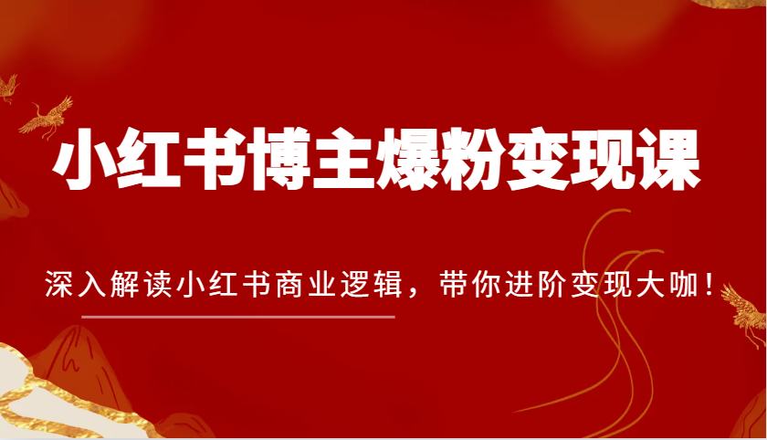 小红书博主爆粉变现课，深入解读小红书商业逻辑，带你进阶变现大咖！-网站游戏源码-黑科技工具分享-www.0592tk.cn-厦门腾空互联