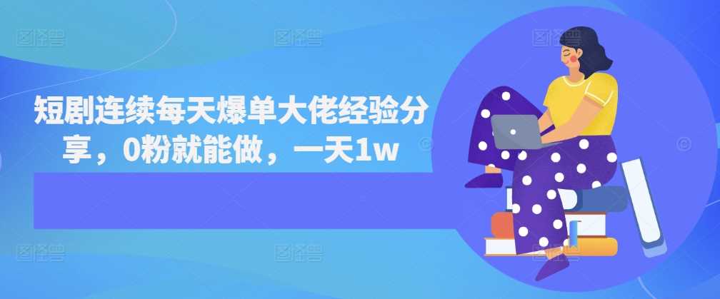 短剧连续每天爆单大佬经验分享，0粉就能做，一天1w-网站游戏源码-黑科技工具分享-www.0592tk.cn-厦门腾空互联