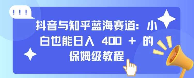 抖音与知乎蓝海赛道：小白也能日入 4张 的保姆级教程-网站游戏源码-黑科技工具分享-www.0592tk.cn-厦门腾空互联