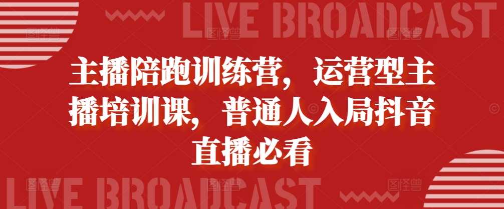 主播陪跑训练营，运营型主播培训课，普通人入局抖音直播必看-网站游戏源码-黑科技工具分享-www.0592tk.cn-厦门腾空互联