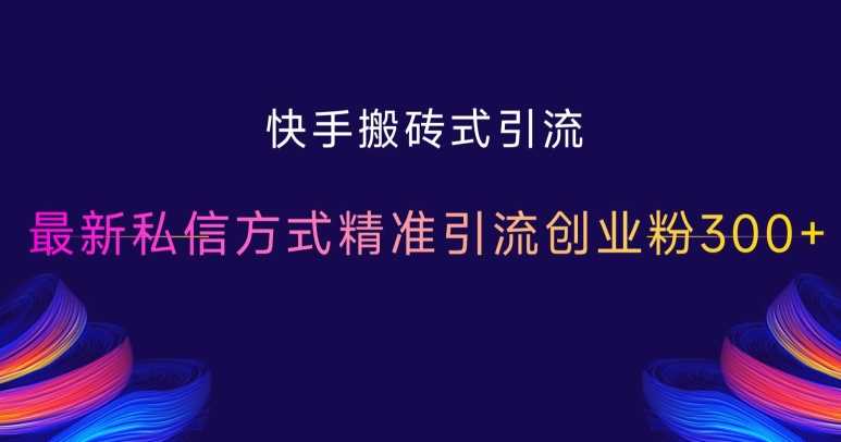 快手搬砖式引流，最新私信方式精准引流创业粉300+-网站游戏源码-黑科技工具分享-www.0592tk.cn-厦门腾空互联