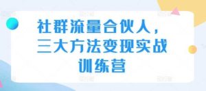 社群流量合伙人，三大方法变现实战训练营-网站游戏源码-黑科技工具分享-www.0592tk.cn-厦门腾空互联