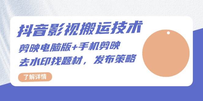 抖音影视搬运技术：电脑剪映+手机剪映，去水印找题材，发布策略-网站游戏源码-黑科技工具分享-www.0592tk.cn-厦门腾空互联