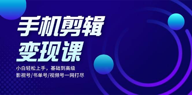 手机剪辑变现课：小白轻松上手，基础到高级 影视号/书单号/视频号一网打尽-网站游戏源码-黑科技工具分享-www.0592tk.cn-厦门腾空互联