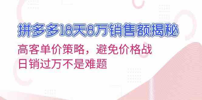 拼多多18天8万销售额揭秘：高客单价策略，避免价格战，日销过万不是难题-网站游戏源码-黑科技工具分享-www.0592tk.cn-厦门腾空互联
