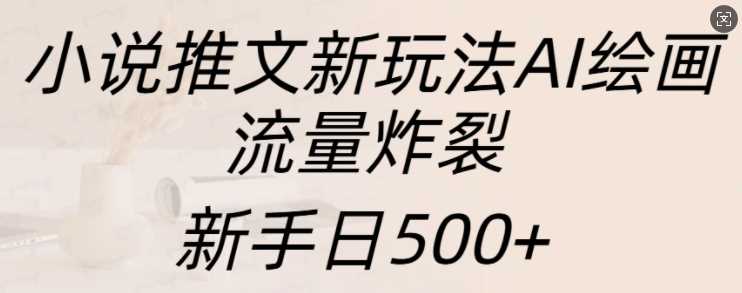 小说推文新玩法AI绘画，流量炸裂，新手日500+【揭秘】-网站游戏源码-黑科技工具分享-www.0592tk.cn-厦门腾空互联
