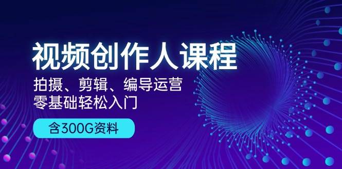 视频创作人课程：拍摄、剪辑、编导运营，零基础轻松入门，附300G资料-网站游戏源码-黑科技工具分享-www.0592tk.cn-厦门腾空互联