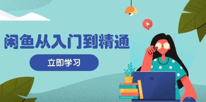 （13305期）闲鱼从入门到精通：掌握商品发布全流程，每日流量获取技巧，快速高效变现-网站游戏源码-黑科技工具分享-www.0592tk.cn-厦门腾空互联