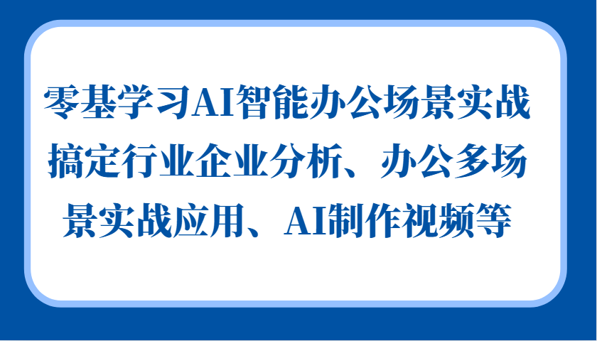 零基学习AI智能办公场景实战，搞定行业企业分析、办公多场景实战应用、AI制作视频等-网站游戏源码-黑科技工具分享-www.0592tk.cn-厦门腾空互联