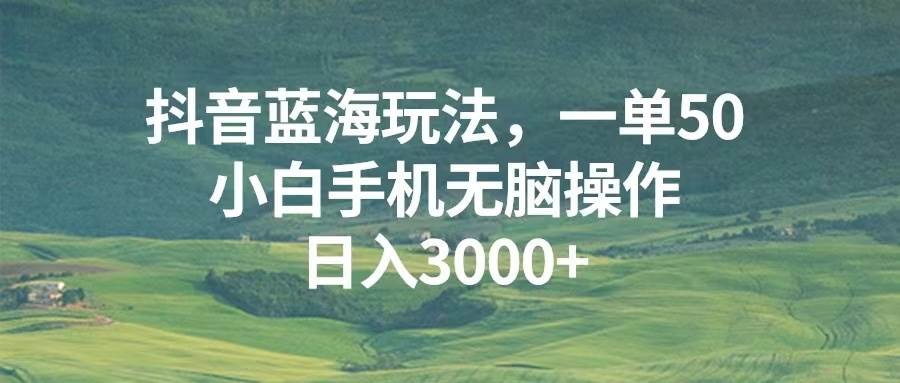 （13353期）抖音蓝海玩法，一单50，小白手机无脑操作，日入3000+-网站游戏源码-黑科技工具分享-www.0592tk.cn-厦门腾空互联