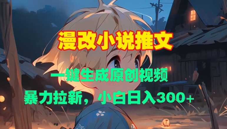 漫改小说推文，一键生成原创视频，暴力拉新，小白日入3张-网站游戏源码-黑科技工具分享-www.0592tk.cn-厦门腾空互联