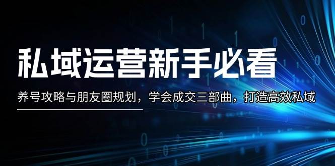 私域运营新手必看：养号攻略与朋友圈规划，学会成交三部曲，打造高效私域-网站游戏源码-黑科技工具分享-www.0592tk.cn-厦门腾空互联