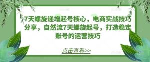 7天螺旋递增起号核心，电商实战技巧分享，自然流7天螺旋起号，打造稳定账号的运营技巧-网站游戏源码-黑科技工具分享-www.0592tk.cn-厦门腾空互联