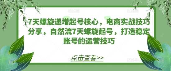 7天螺旋递增起号核心，电商实战技巧分享，自然流7天螺旋起号，打造稳定账号的运营技巧-网站游戏源码-黑科技工具分享-www.0592tk.cn-厦门腾空互联