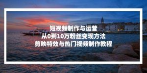 （13247期）短视频制作与运营，从0到10万粉丝变现方法，剪映特效与热门视频制作教程-网站游戏源码-黑科技工具分享-www.0592tk.cn-厦门腾空互联