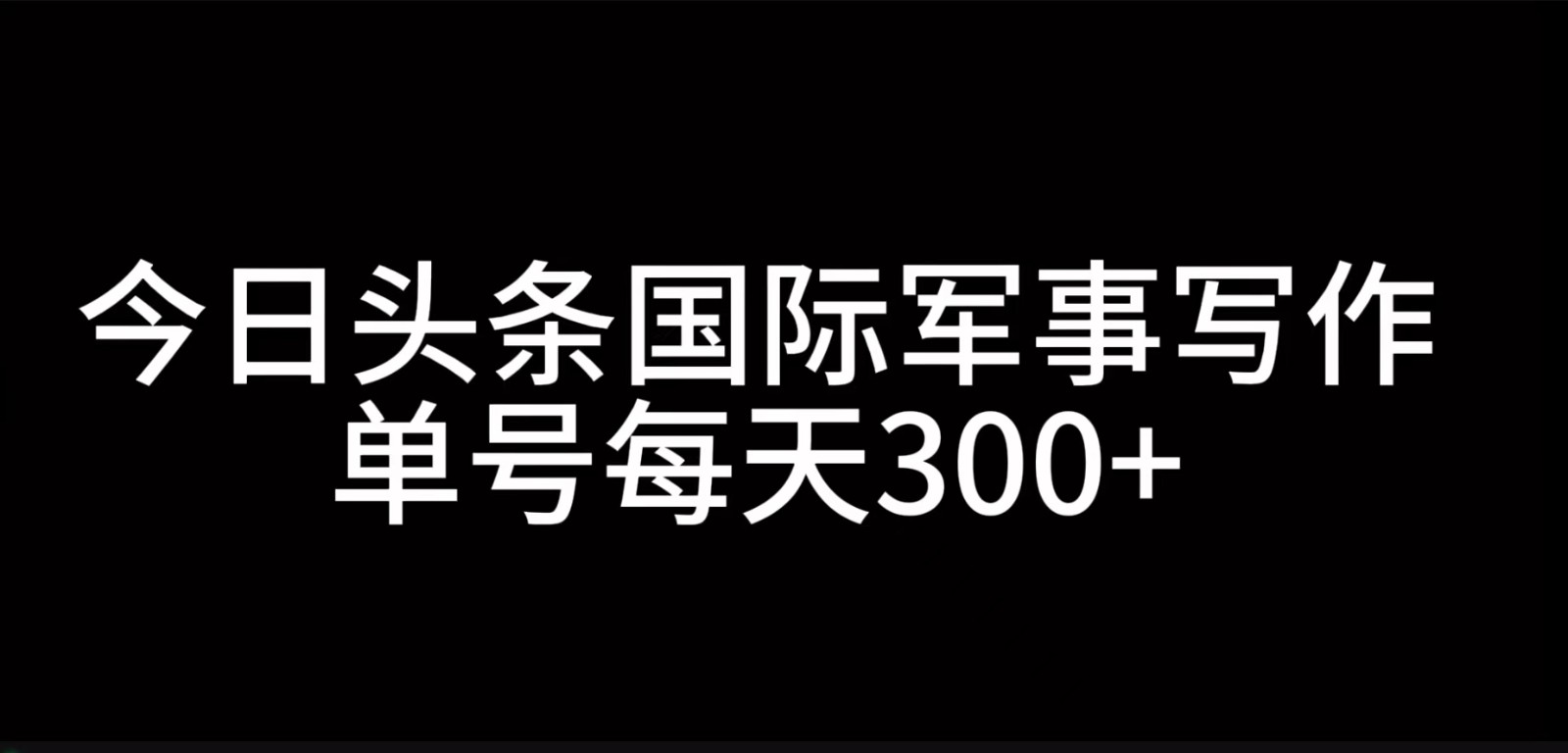 今日头条国际军事写作，利用AI创作，单号日入300+-网站游戏源码-黑科技工具分享-www.0592tk.cn-厦门腾空互联
