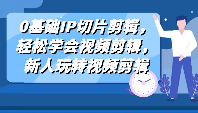 0基础IP切片剪辑，轻松学会视频剪辑，新人玩转视频剪辑-网站游戏源码-黑科技工具分享-www.0592tk.cn-厦门腾空互联