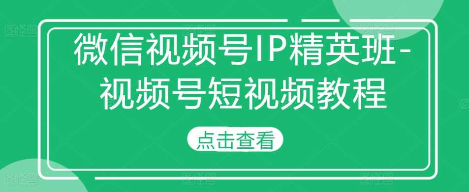 微信视频号IP精英班-视频号短视频教程-网站游戏源码-黑科技工具分享-www.0592tk.cn-厦门腾空互联