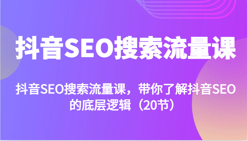抖音SEO搜索流量课，带你了解抖音SEO的底层逻辑（20节）-网站游戏源码-黑科技工具分享-www.0592tk.cn-厦门腾空互联