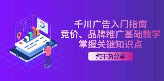 千川广告入门指南｜竞价、品牌推广基础教学，掌握关键知识点-网站游戏源码-黑科技工具分享-www.0592tk.cn-厦门腾空互联