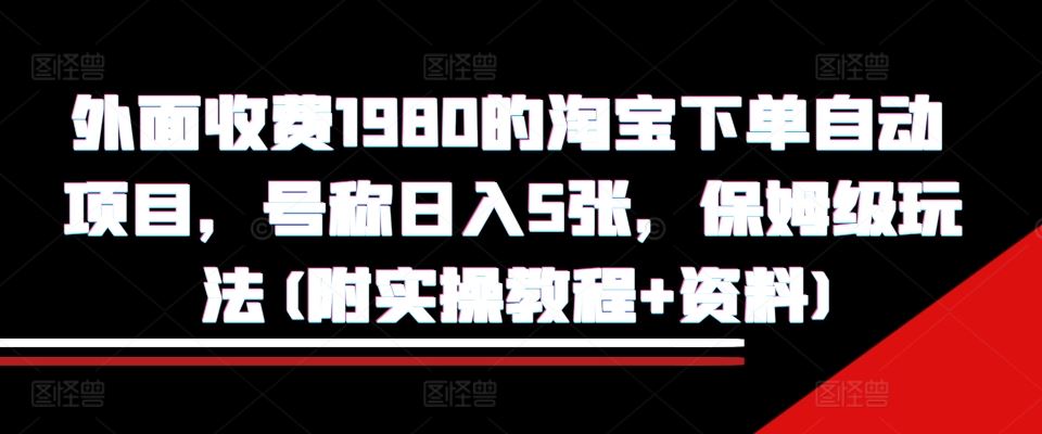外面收费1980的淘宝下单自动项目，号称日入5张，保姆级玩法(附实操教程+资料)【揭秘】-网站游戏源码-黑科技工具分享-www.0592tk.cn-厦门腾空互联
