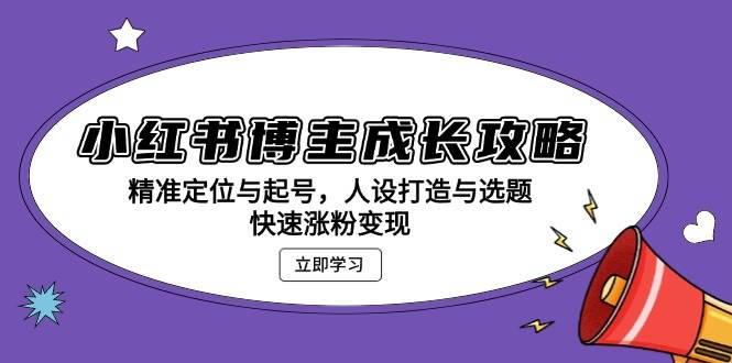 小红书博主成长攻略：精准定位与起号，人设打造与选题，快速涨粉变现-网站游戏源码-黑科技工具分享-www.0592tk.cn-厦门腾空互联