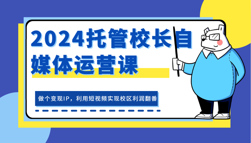2024托管校长自媒体运营课，做个变现IP，利用短视频实现校区利润翻番-网站游戏源码-黑科技工具分享-www.0592tk.cn-厦门腾空互联