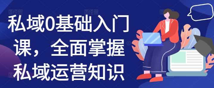 私域0基础入门课，全面掌握私域运营知识-网站游戏源码-黑科技工具分享-www.0592tk.cn-厦门腾空互联