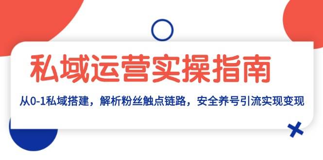 私域运营实操指南：从0-1私域搭建，解析粉丝触点链路，安全养号引流变现-网站游戏源码-黑科技工具分享-www.0592tk.cn-厦门腾空互联