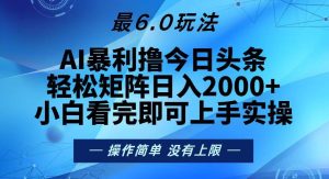 (13311期)今日头条最新6.0玩法,轻松矩阵日入2000+-网站游戏源码-黑科技工具分享-www.0592tk.cn-厦门腾空互联