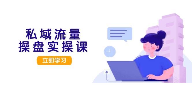 私域流量操盘实操课，从用户调研到成交变现，打造可落地的私域引流策略-网站游戏源码-黑科技工具分享-www.0592tk.cn-厦门腾空互联