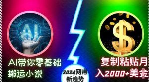 AI带你零基础搬运小说，复制粘贴月入2000+美刀，2024网创新趋势【揭秘】-网站游戏源码-黑科技工具分享-www.0592tk.cn-厦门腾空互联