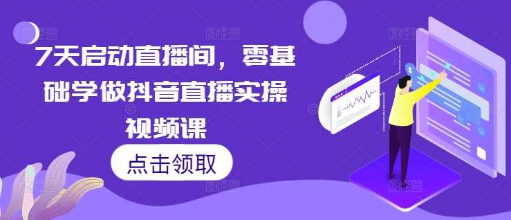 7天启动直播间，零基础学做抖音直播实操视频课-网站游戏源码-黑科技工具分享-www.0592tk.cn-厦门腾空互联