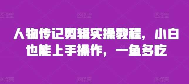 人物传记剪辑实操教程，小白也能上手操作，一鱼多吃-网站游戏源码-黑科技工具分享-www.0592tk.cn-厦门腾空互联