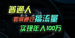 (13209期)普通人如何通过搞流量年入百万?-网站游戏源码-黑科技工具分享-www.0592tk.cn-厦门腾空互联
