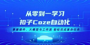 从零到一学习扣子Coze自动化，掌握插件、大模型与工作流 轻松完成复杂任务-网站游戏源码-黑科技工具分享-www.0592tk.cn-厦门腾空互联